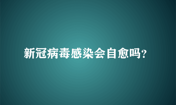 新冠病毒感染会自愈吗？