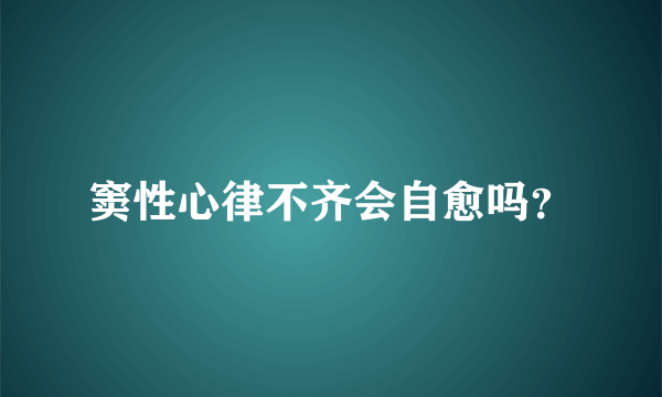 窦性心律不齐会自愈吗？