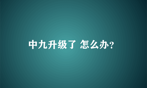 中九升级了 怎么办？