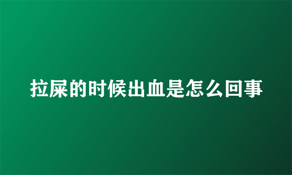拉屎的时候出血是怎么回事