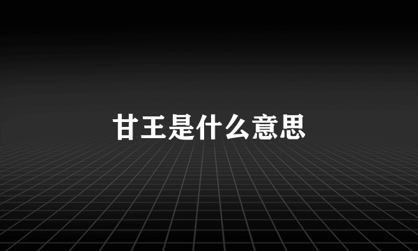 甘王是什么意思