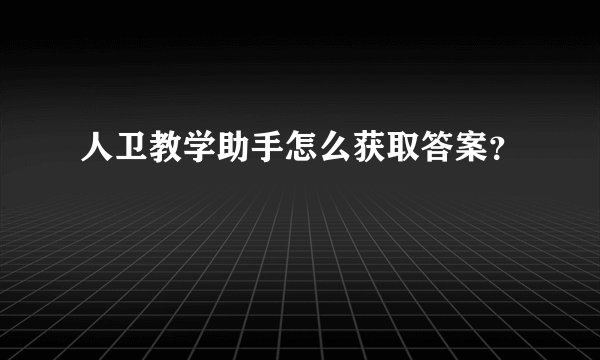 人卫教学助手怎么获取答案？