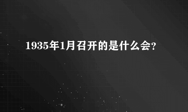 1935年1月召开的是什么会？