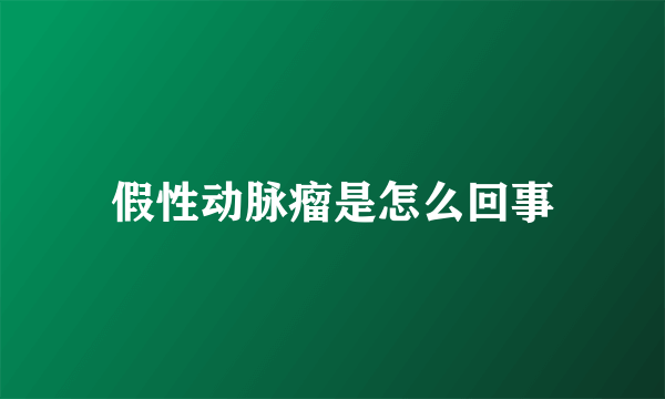假性动脉瘤是怎么回事