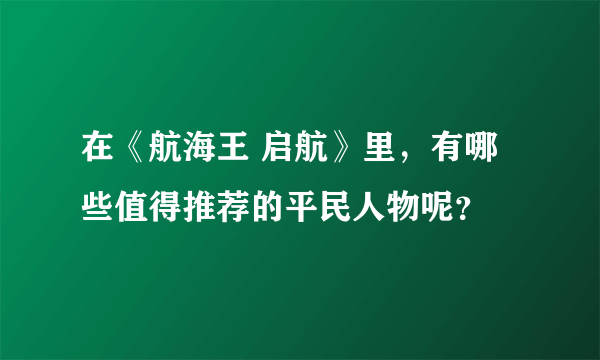在《航海王 启航》里，有哪些值得推荐的平民人物呢？