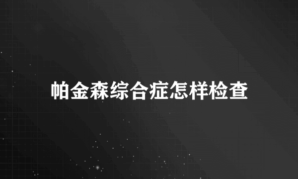 帕金森综合症怎样检查