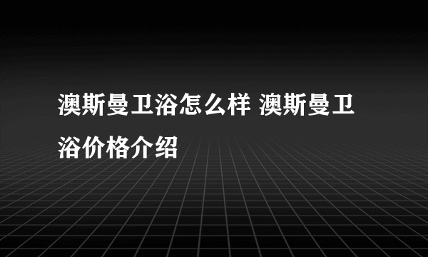 澳斯曼卫浴怎么样 澳斯曼卫浴价格介绍