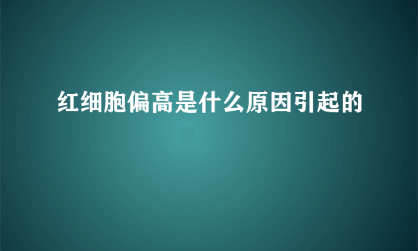 红细胞偏高是什么原因引起的