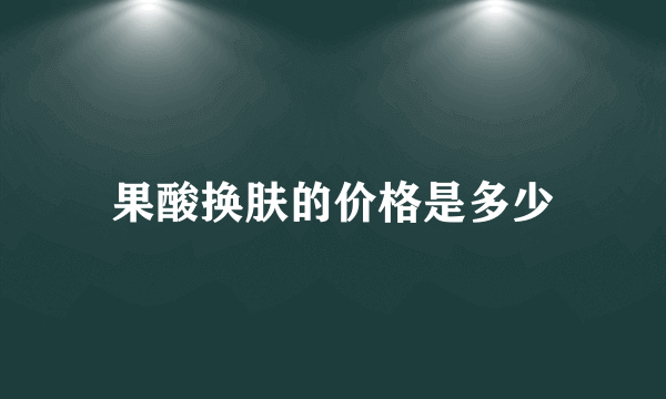 果酸换肤的价格是多少