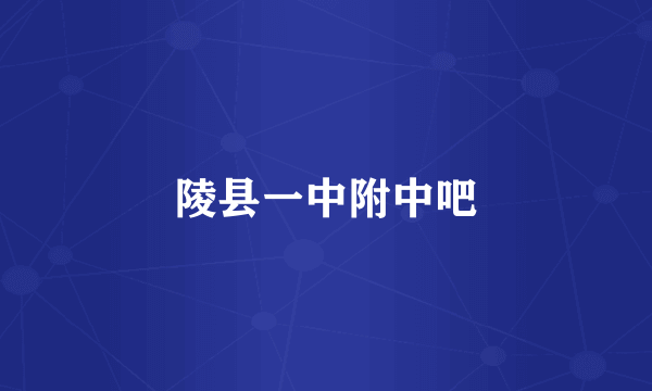 陵县一中附中吧