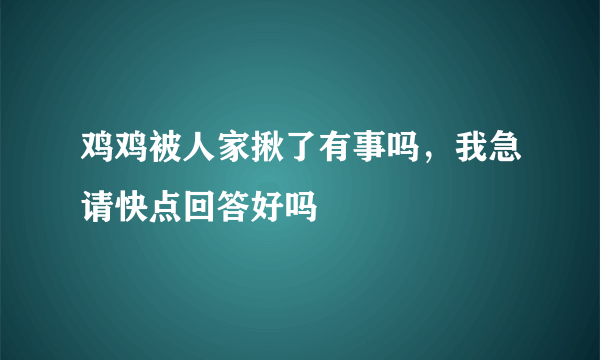 鸡鸡被人家揪了有事吗，我急请快点回答好吗