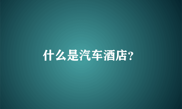 什么是汽车酒店？