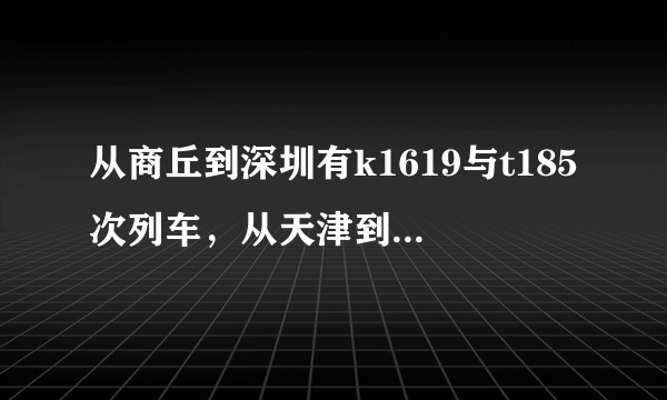 从商丘到深圳有k1619与t185次列车，从天津到深圳有k1622与t188次列车，他们是同一辆车