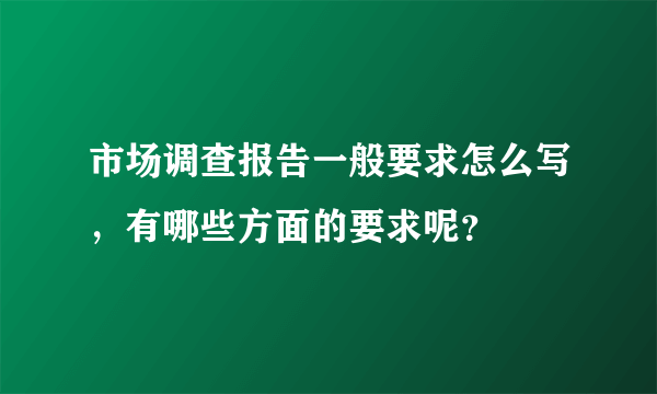 市场调查报告一般要求怎么写，有哪些方面的要求呢？