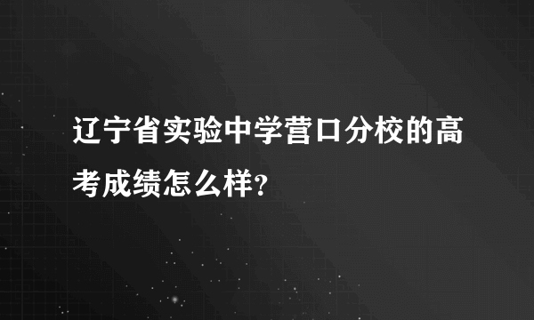辽宁省实验中学营口分校的高考成绩怎么样？