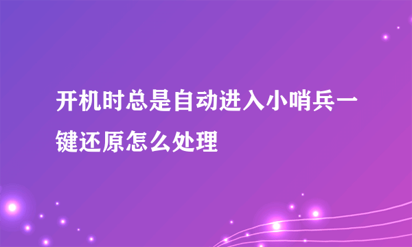 开机时总是自动进入小哨兵一键还原怎么处理