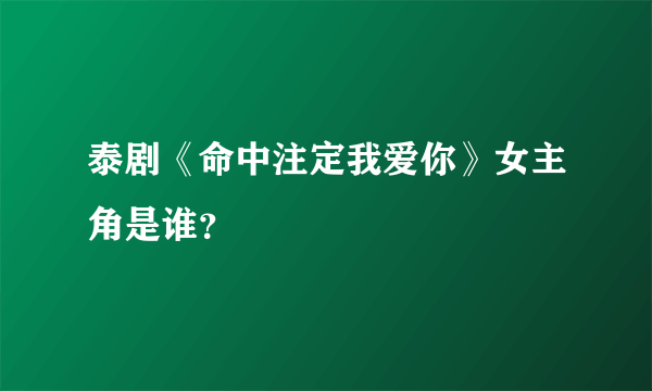 泰剧《命中注定我爱你》女主角是谁？