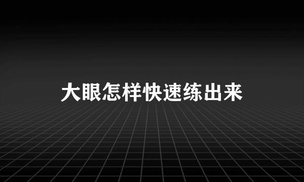 大眼怎样快速练出来