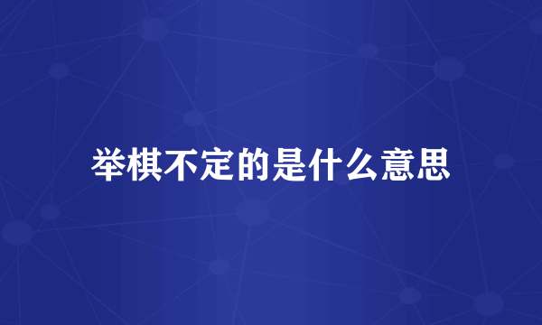 举棋不定的是什么意思