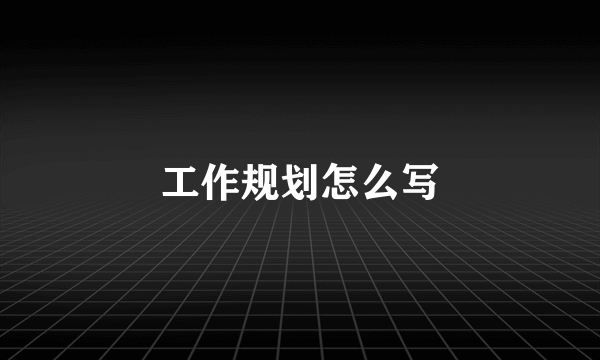 工作规划怎么写