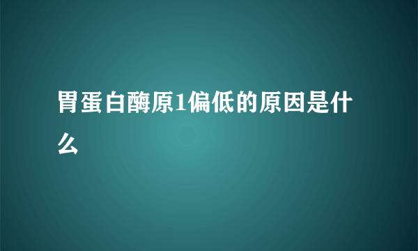 胃蛋白酶原1偏低的原因是什么