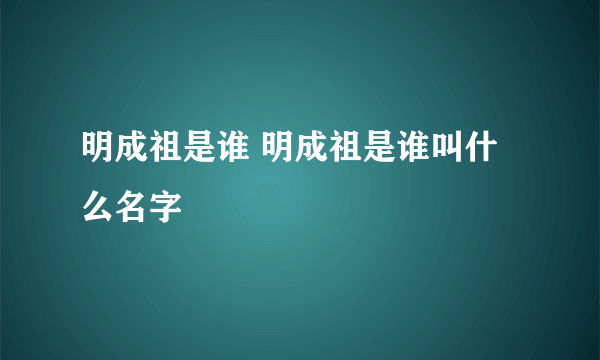 明成祖是谁 明成祖是谁叫什么名字