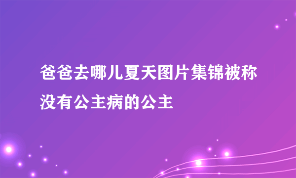 爸爸去哪儿夏天图片集锦被称没有公主病的公主