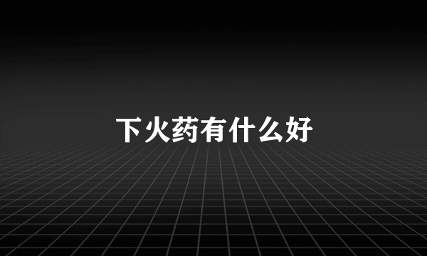 下火药有什么好