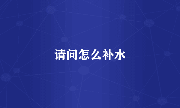 请问怎么补水