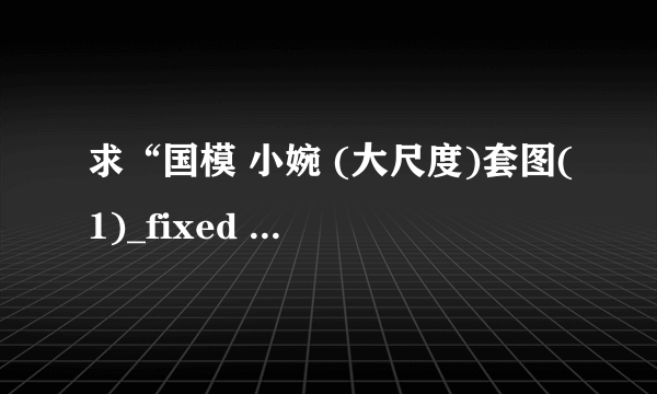 求“国模 小婉 (大尺度)套图(1)_fixed ”的解压密码