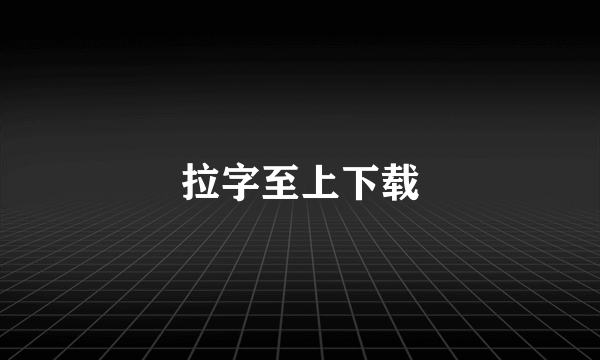 拉字至上下载
