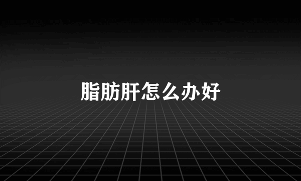 脂肪肝怎么办好