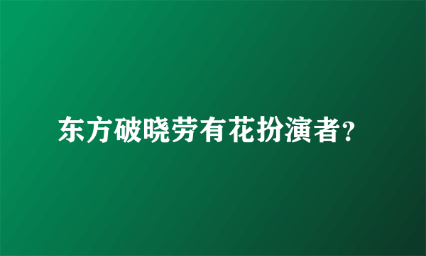 东方破晓劳有花扮演者？