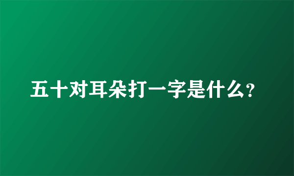 五十对耳朵打一字是什么？
