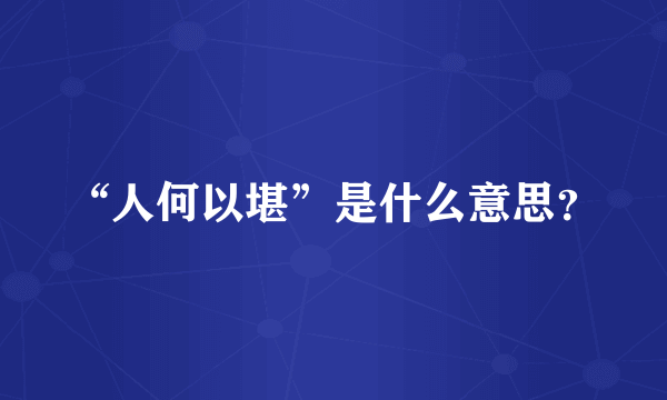 “人何以堪”是什么意思？