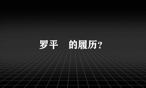 罗平烺的履历？