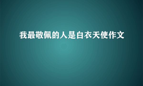 我最敬佩的人是白衣天使作文
