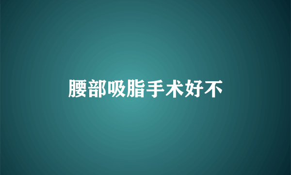 腰部吸脂手术好不