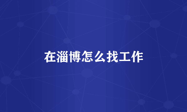 在淄博怎么找工作