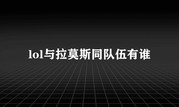 lol与拉莫斯同队伍有谁