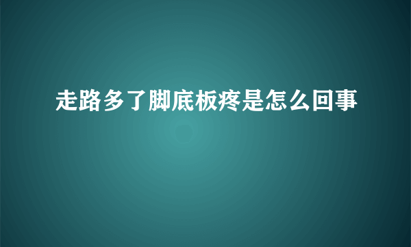 走路多了脚底板疼是怎么回事