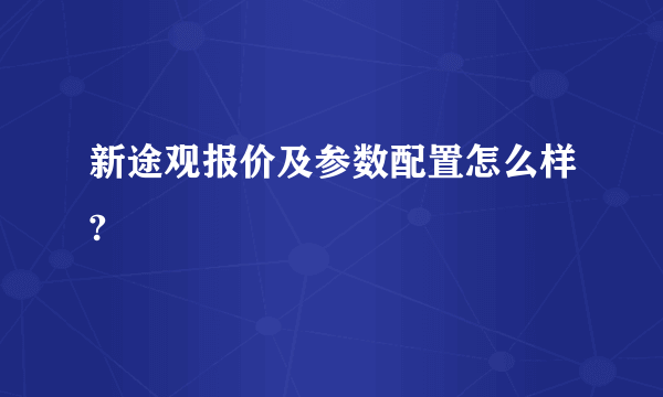 新途观报价及参数配置怎么样?