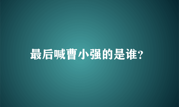 最后喊曹小强的是谁？