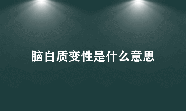 脑白质变性是什么意思