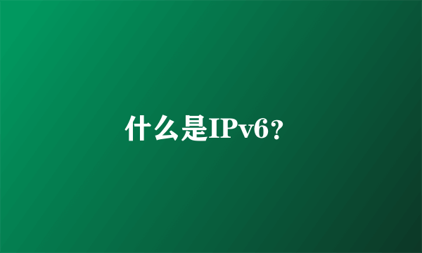 什么是IPv6？