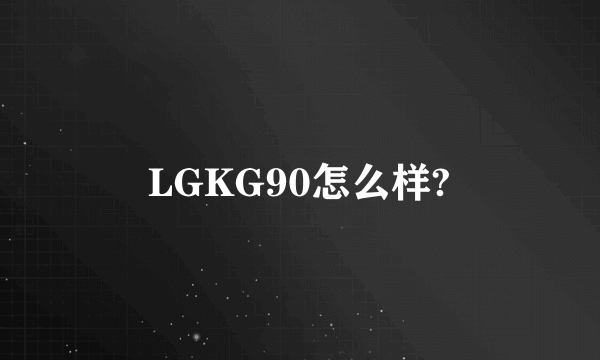 LGKG90怎么样?