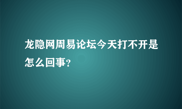 龙隐网周易论坛今天打不开是怎么回事？