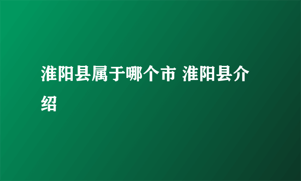 淮阳县属于哪个市 淮阳县介绍