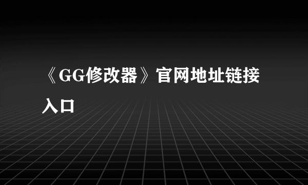 《GG修改器》官网地址链接入口