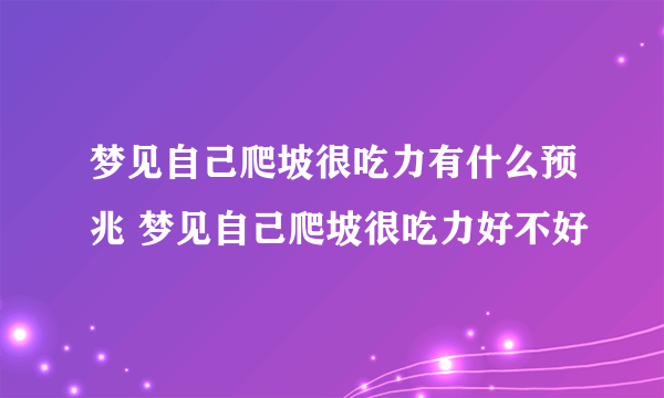 梦见自己爬坡很吃力有什么预兆 梦见自己爬坡很吃力好不好
